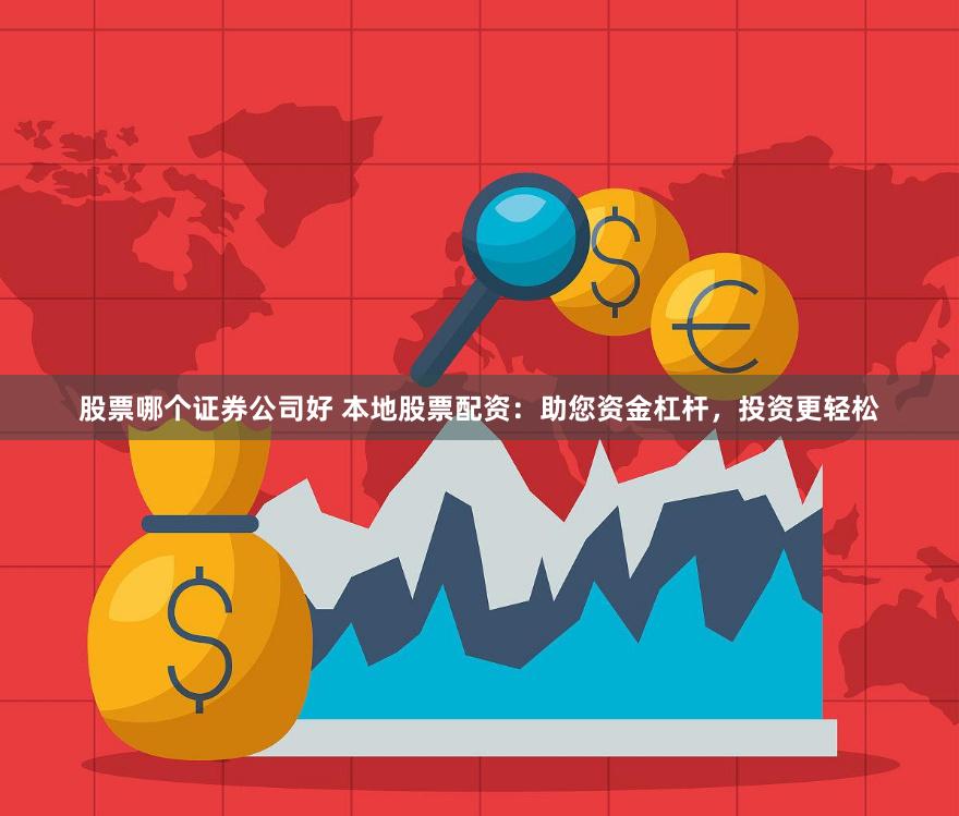 股票哪个证券公司好 本地股票配资：助您资金杠杆，投资更轻松