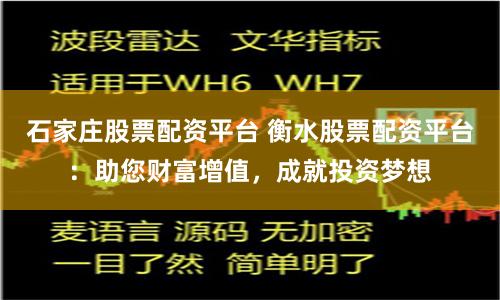 石家庄股票配资平台 衡水股票配资平台：助您财富增值，成就投资梦想