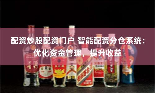配资炒股配资门户 智能配资分仓系统：优化资金管理，提升收益