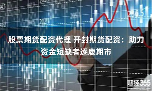 股票期货配资代理 开封期货配资：助力资金短缺者逐鹿期市