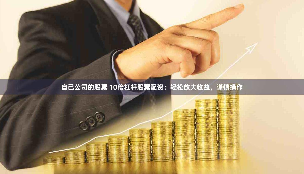 自己公司的股票 10倍杠杆股票配资：轻松放大收益，谨慎操作