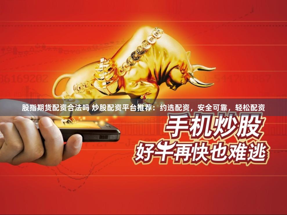 股指期货配资合法吗 炒股配资平台推荐：约选配资，安全可靠，轻松配资