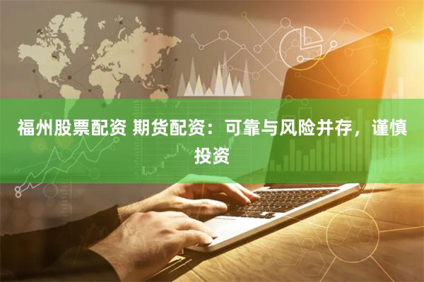 福州股票配资 期货配资：可靠与风险并存，谨慎投资