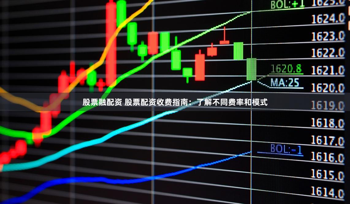 股票融配资 股票配资收费指南：了解不同费率和模式