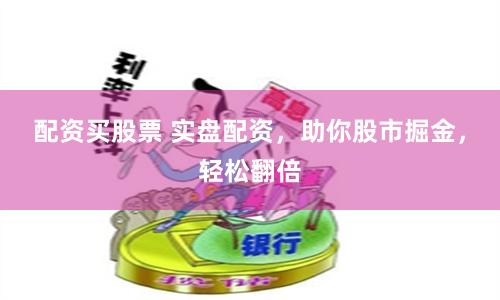 配资买股票 实盘配资，助你股市掘金，轻松翻倍