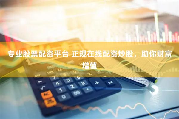 专业股票配资平台 正规在线配资炒股，助你财富增值