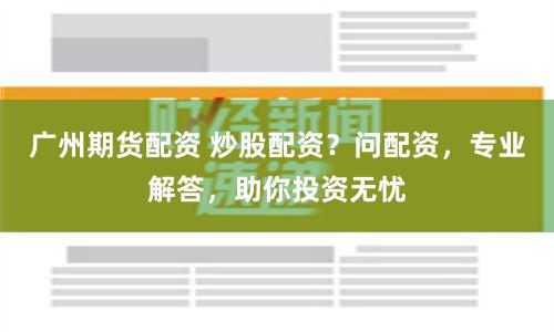 广州期货配资 炒股配资？问配资，专业解答，助你投资无忧
