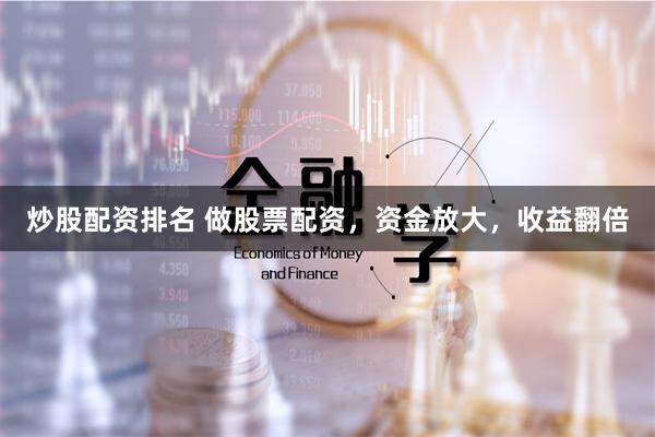 炒股配资排名 做股票配资，资金放大，收益翻倍