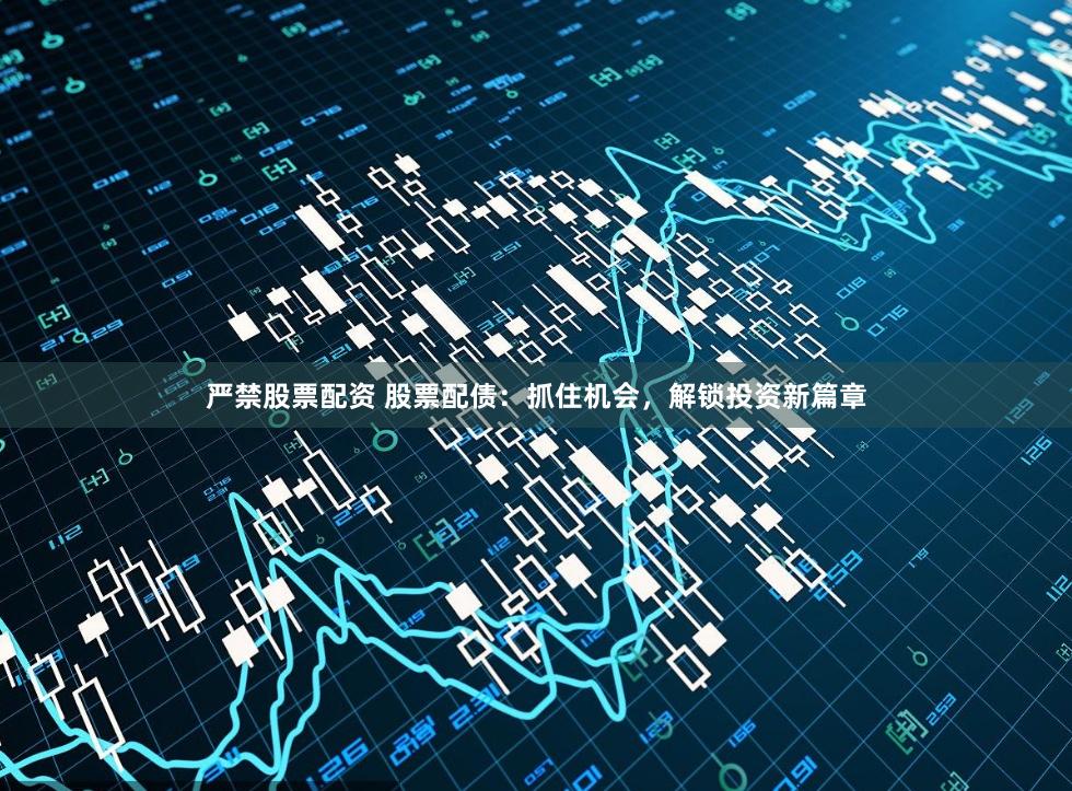 严禁股票配资 股票配债：抓住机会，解锁投资新篇章