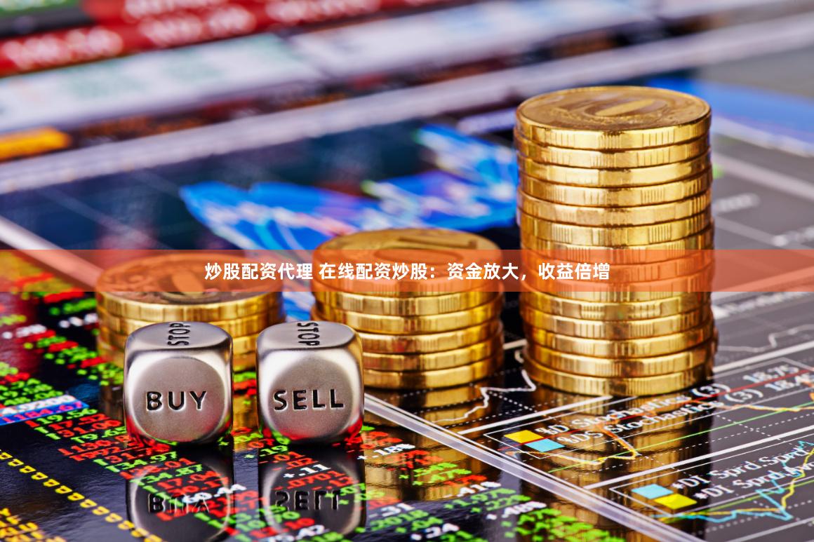 炒股配资代理 在线配资炒股：资金放大，收益倍增