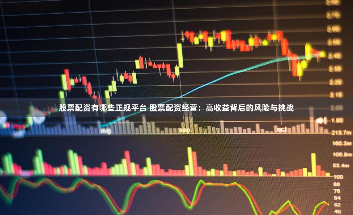 股票配资有哪些正规平台 股票配资经营:高收益背后的风险与挑战