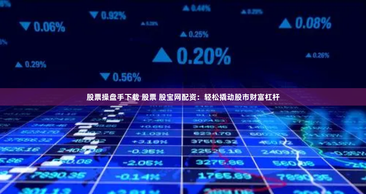 股票操盘手下载 股票 股宝网配资:轻松撬动股市财富杠杆