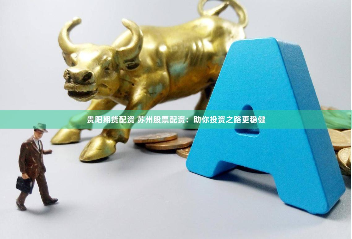 贵阳期货配资 苏州股票配资:助你投资之路更稳健