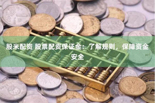 股米配资 股票配资保证金:了解规则,保障资金安全