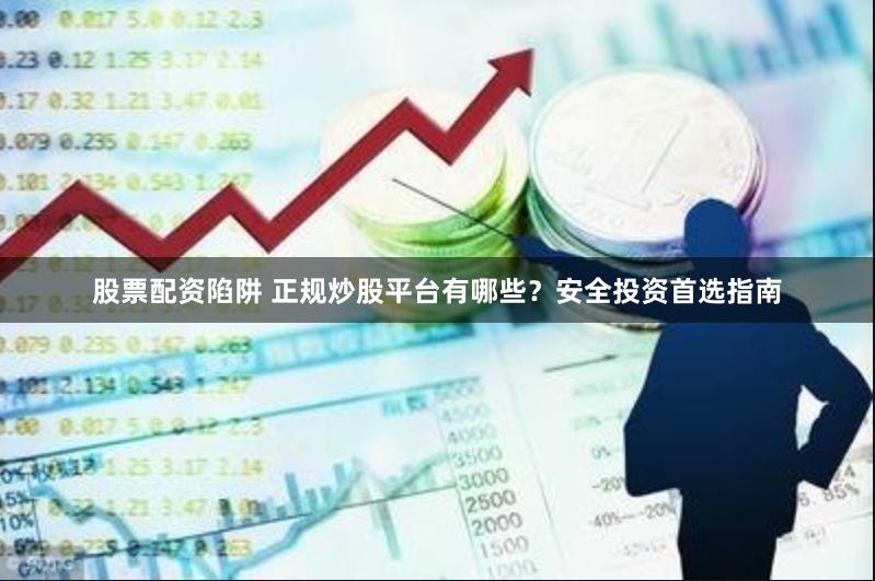 股票配资陷阱 正规炒股平台有哪些?安全投资首选指南