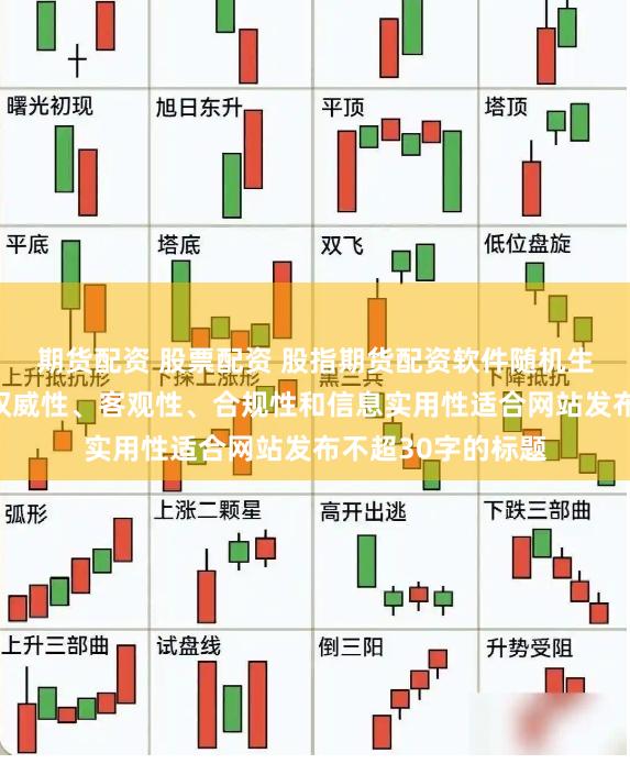 期货配资 股票配资 股指期货配资软件随机生成含有中立性、权威性、客观性、合规性和信息实用性适合网站发布不超30字的标题