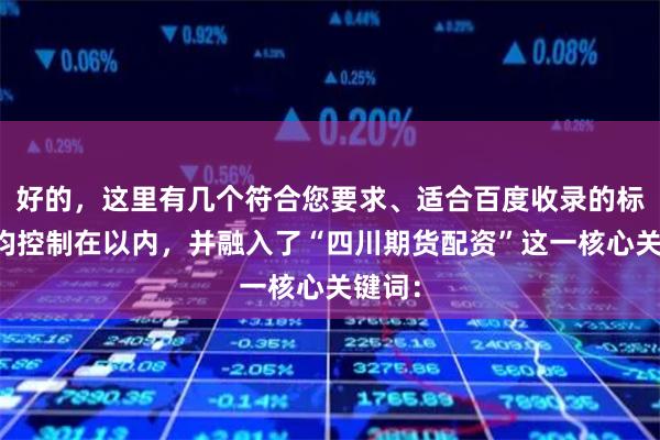 好的,这里有几个符合您要求、适合百度收录的标题,均控制在以内,并融入了“四川期货配资”这一核心关键词: