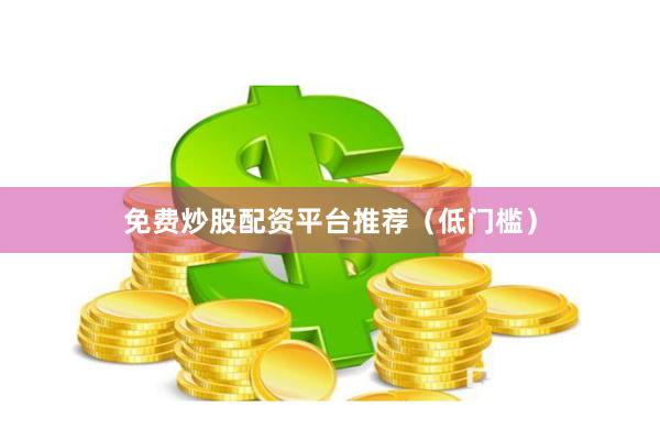 免费炒股配资平台推荐（低门槛）