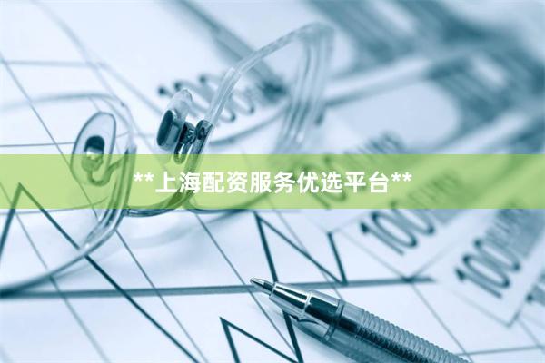 **上海配资服务优选平台**