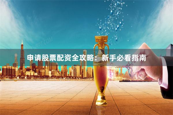 申请股票配资全攻略：新手必看指南