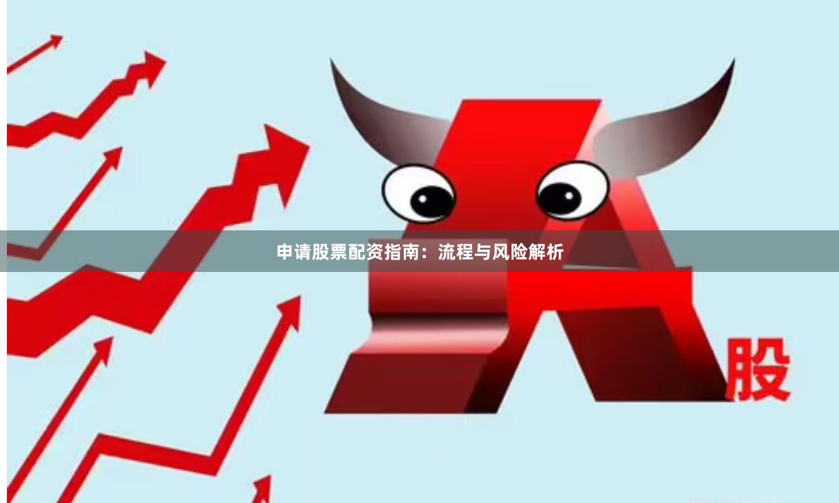 申请股票配资指南：流程与风险解析