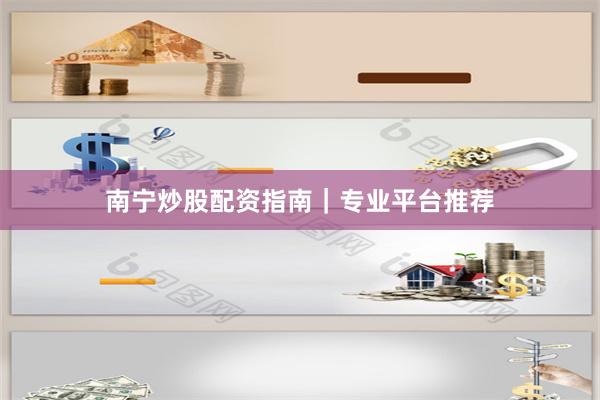 南宁炒股配资指南｜专业平台推荐
