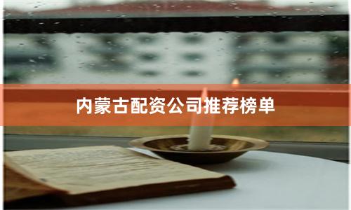 内蒙古配资公司推荐榜单