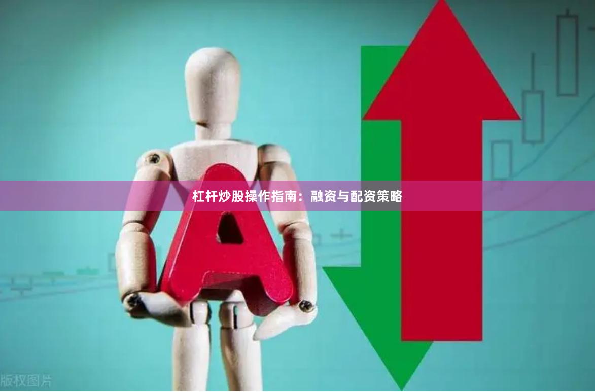 杠杆炒股操作指南：融资与配资策略