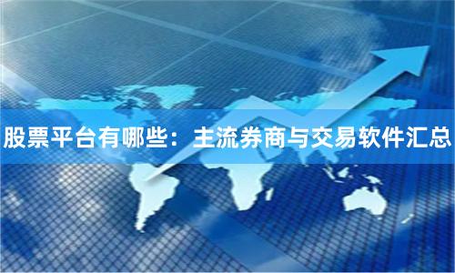 股票平台有哪些：主流券商与交易软件汇总