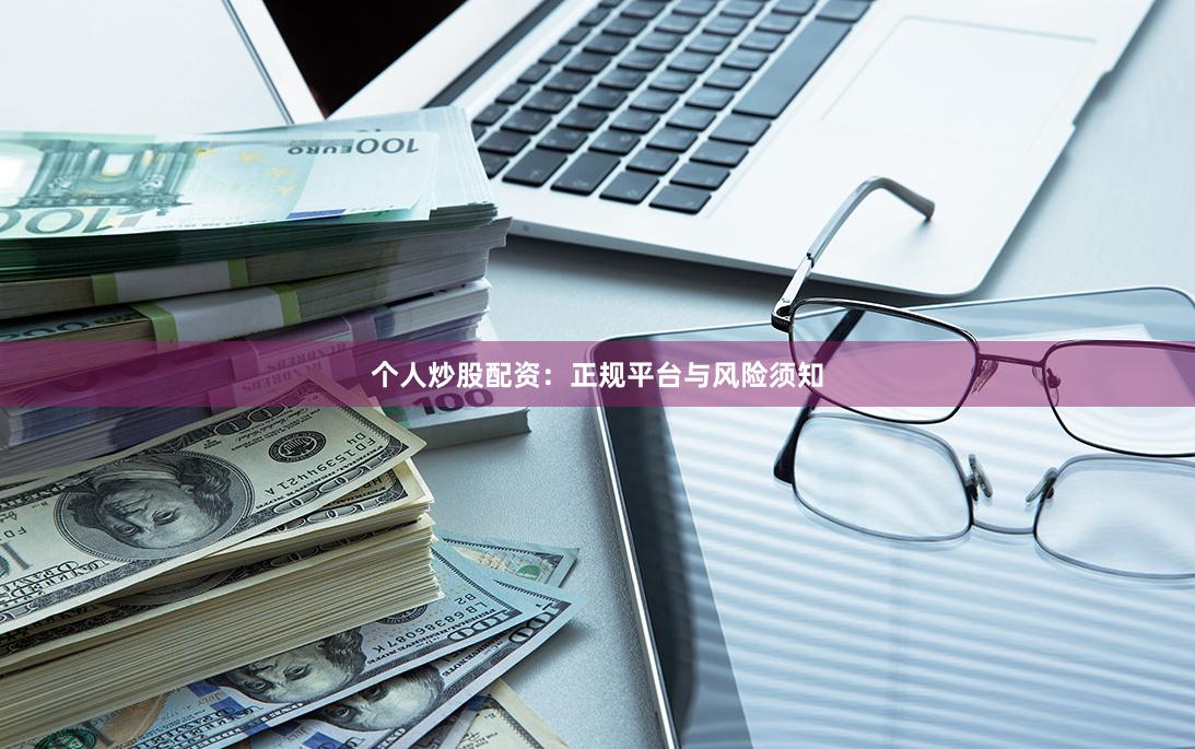 个人炒股配资：正规平台与风险须知