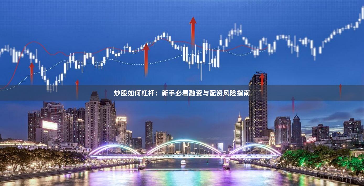 炒股如何杠杆:新手必看融资与配资风险指南