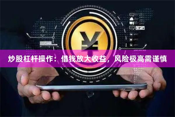 炒股杠杆操作：借钱放大收益，风险极高需谨慎