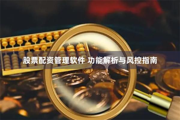 股票配资管理软件 功能解析与风控指南