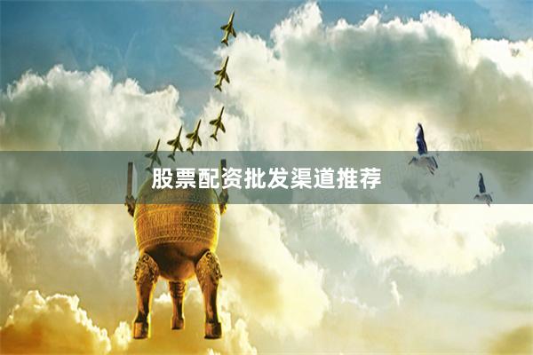 股票配资批发渠道推荐