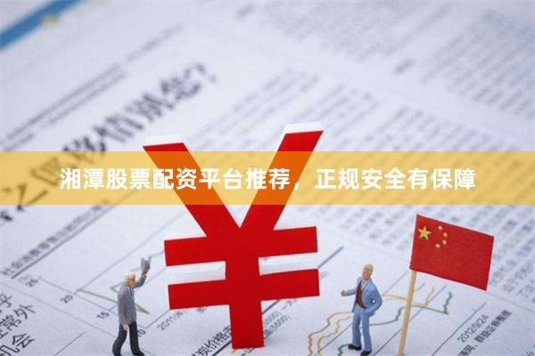 湘潭股票配资平台推荐，正规安全有保障