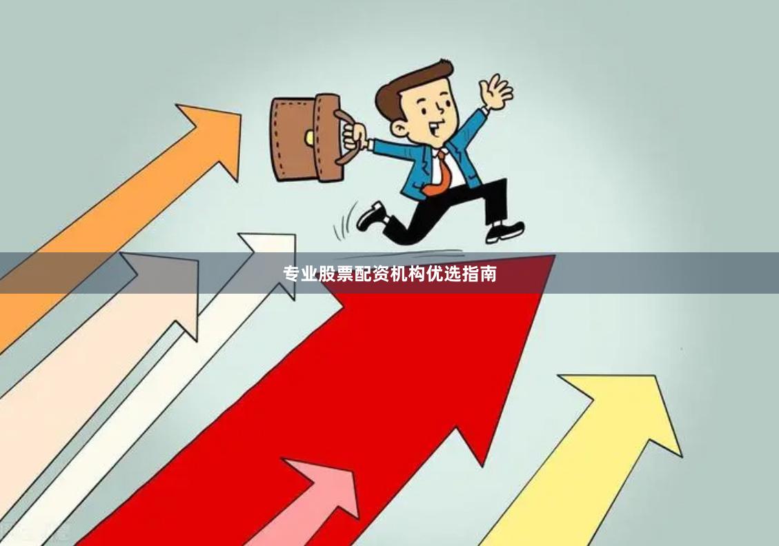 专业股票配资机构优选指南
