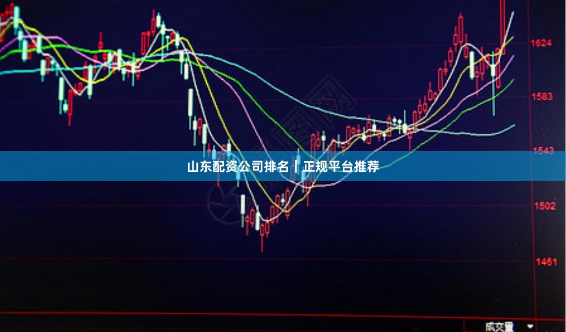 山东配资公司排名｜正规平台推荐