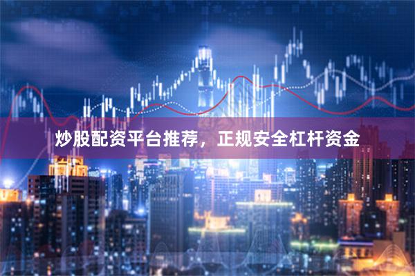 炒股配资平台推荐，正规安全杠杆资金