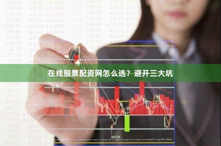 在线股票配资网怎么选？避开三大坑