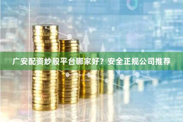 广安配资炒股平台哪家好?安全正规公司推荐