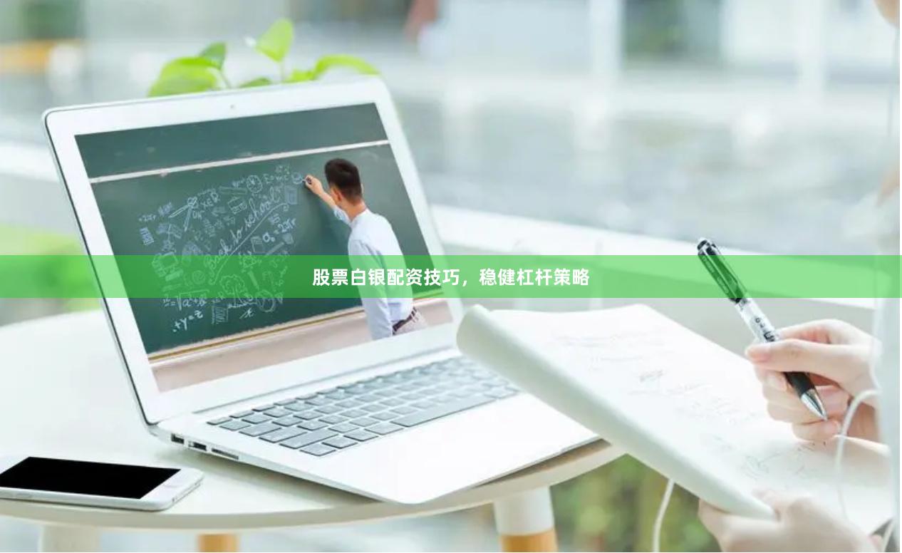 股票白银配资技巧，稳健杠杆策略