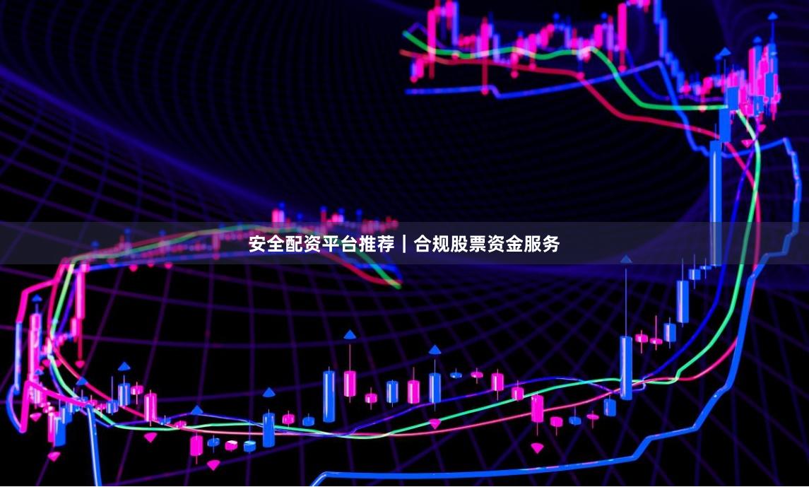 安全配资平台推荐｜合规股票资金服务