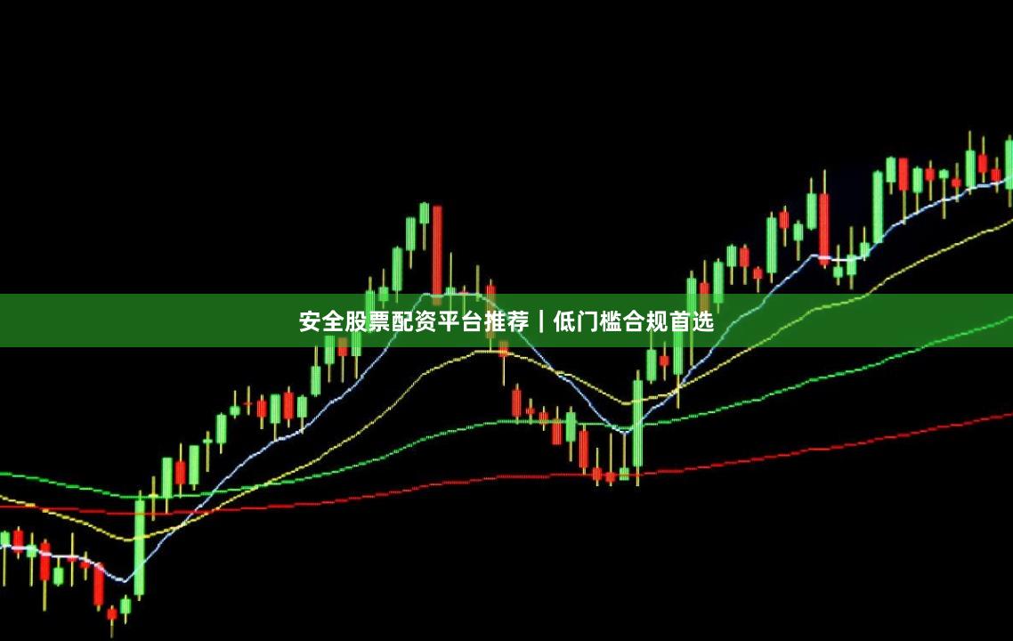 安全股票配资平台推荐｜低门槛合规首选