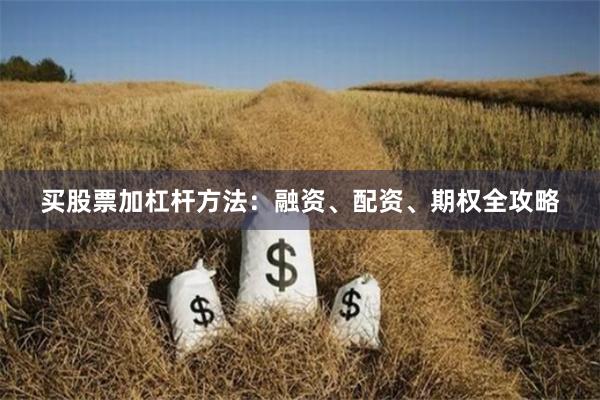 买股票加杠杆方法：融资、配资、期权全攻略