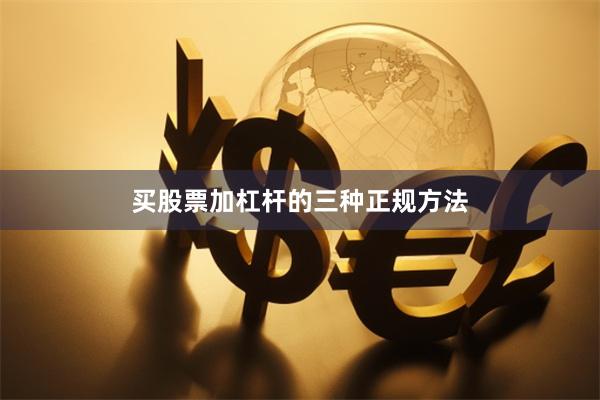 买股票加杠杆的三种正规方法