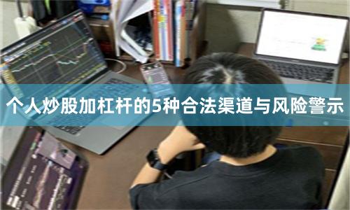 个人炒股加杠杆的5种合法渠道与风险警示
