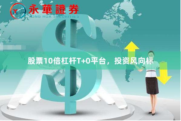 股票10倍杠杆T+0平台,投资风向标