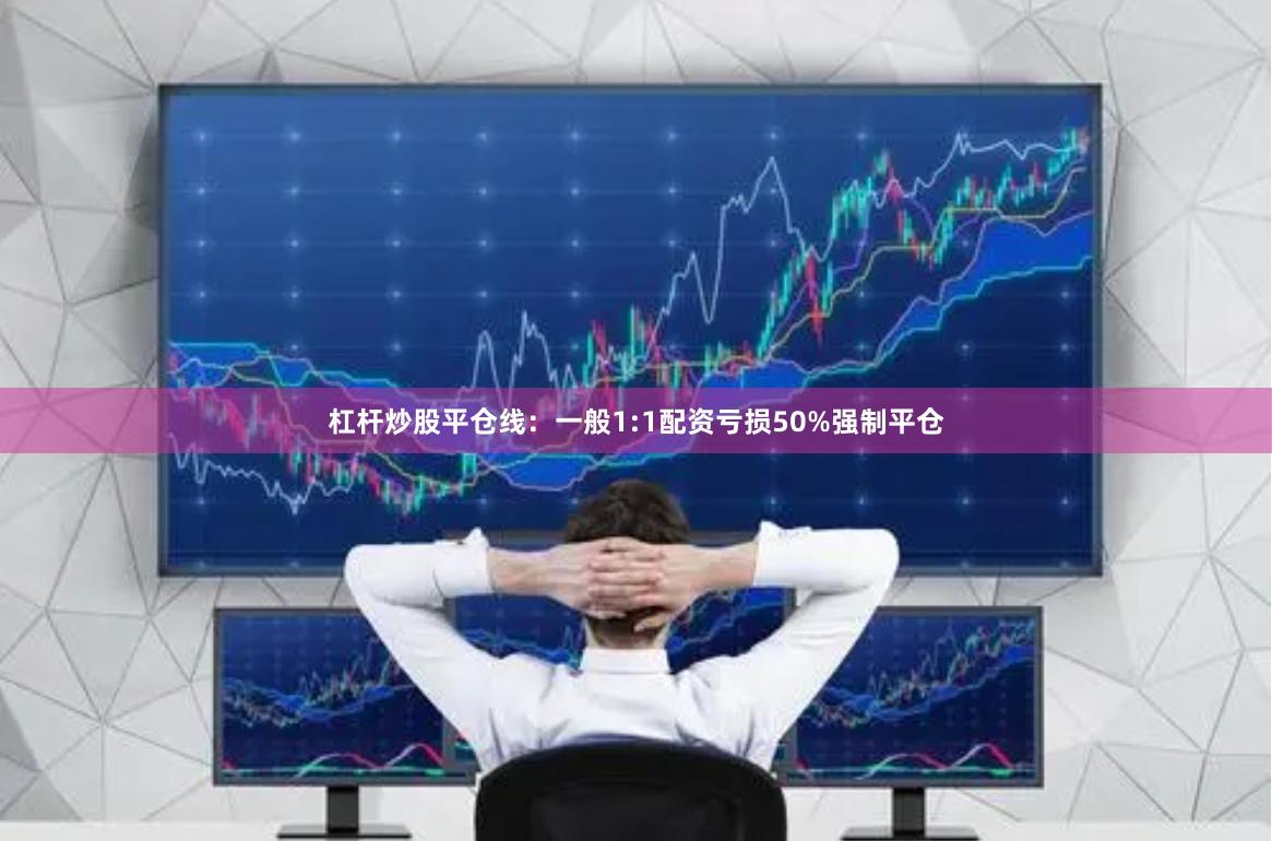 杠杆炒股平仓线:一般1:1配资亏损50%强制平仓