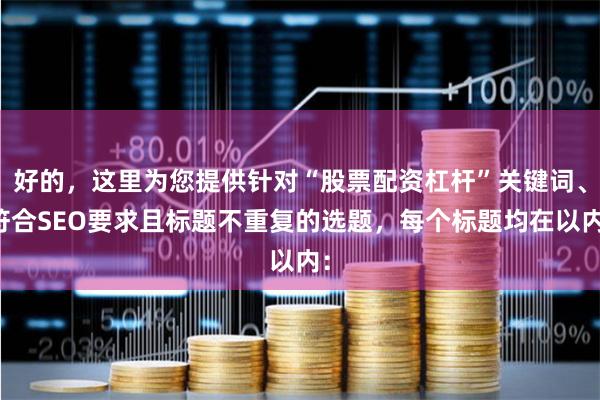 好的，这里为您提供针对“股票配资杠杆”关键词、符合SEO要求且标题不重复的选题，每个标题均在以内：