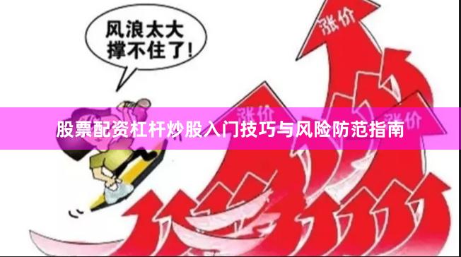 股票配资杠杆炒股入门技巧与风险防范指南